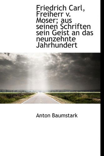 Cover for Anton Baumstark · Friedrich Carl, Freiherr V. Moser; Aus Seinen Schriften Sein Geist an Das Neunzehnte Jahrhundert (Hardcover Book) [German edition] (2009)