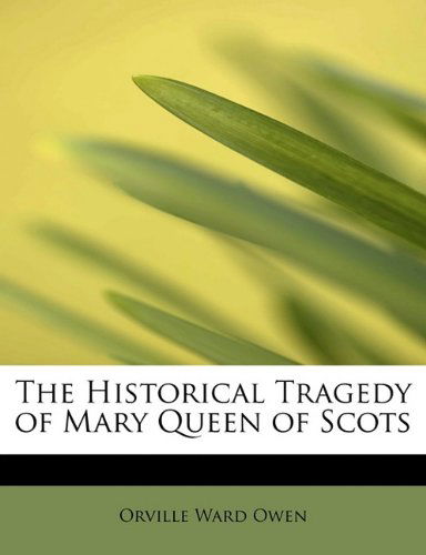 Cover for Orville Ward Owen · The Historical Tragedy of Mary Queen of Scots (Paperback Book) (2009)