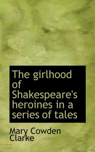 Cover for Mary Cowden Clarke · The Girlhood of Shakespeare's Heroines in a Series of Tales (Hardcover Book) (2009)