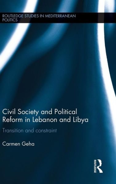 Cover for Geha, Carmen (American University of Beirut) · Civil Society and Political Reform in Lebanon and Libya: Transition and constraint - Routledge Studies in Mediterranean Politics (Innbunden bok) (2016)