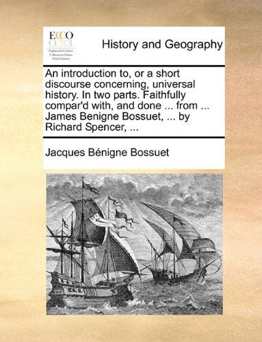 Cover for Jacques Bénigne Bossuet · An Introduction To, or a Short Discourse Concerning, Universal History. in Two Parts. Faithfully Compar'd With, and Done ... from ... James Benigne Bossuet, ... by Richard Spencer, ... (Paperback Book) (2010)