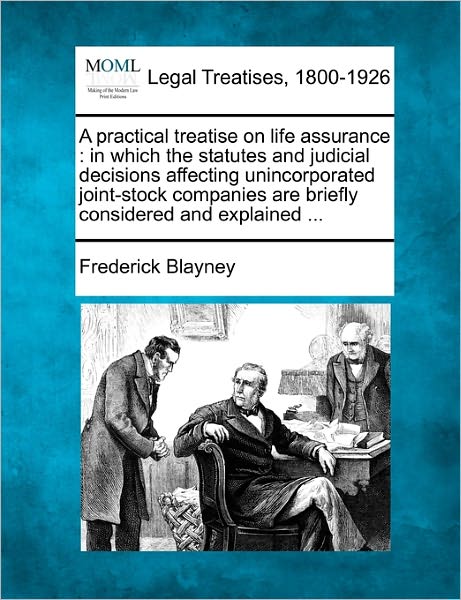Cover for Frederick Blayney · A Practical Treatise on Life Assurance: in Which the Statutes and Judicial Decisions Affecting Unincorporated Joint-stock Companies Are Briefly Consider (Taschenbuch) (2010)