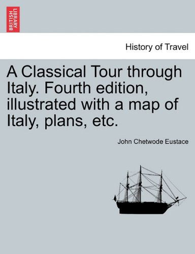 Cover for John Chetwode Eustace · A Classical Tour Through Italy. Fourth Edition, Illustrated with a Map of Italy, Plans, Etc. (Paperback Book) (2011)