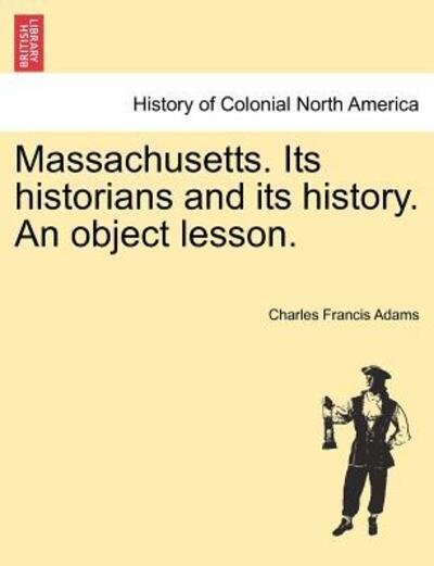 Cover for Charles Francis Adams · Massachusetts. Its Historians and Its History. an Object Lesson. (Paperback Book) (2011)
