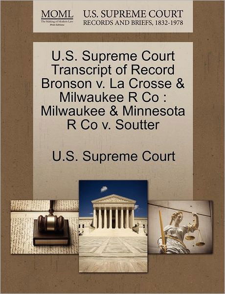 Cover for U S Supreme Court · U.s. Supreme Court Transcript of Record Bronson V. La Crosse &amp; Milwaukee R Co: Milwaukee &amp; Minnesota R Co V. Soutter (Paperback Book) (2011)