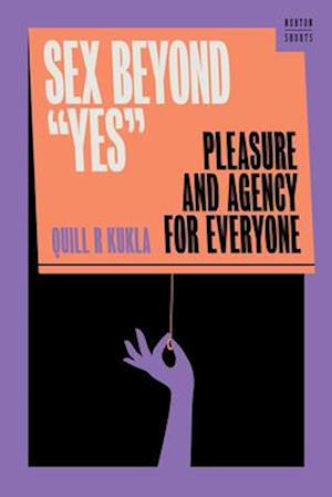 Cover for Kukla, Quill R. (Georgetown University) · Sex Beyond &quot;Yes&quot;: Pleasure and Agency for Everyone - A Norton Short (Hardcover Book) (2025)