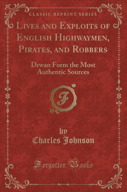 Cover for Charles Johnson · Lives and Exploits of English Highwaymen, Pirates, and Robbers : Drwan Form the Most Authentic Sources (Classic Reprint) (Paperback Book) (2018)