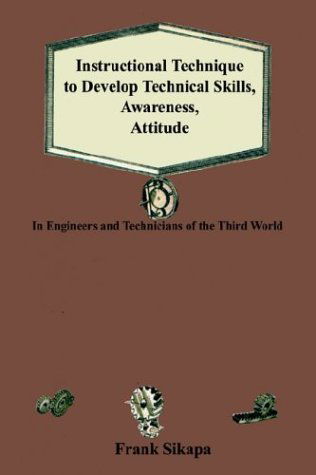 Cover for Frank Sikapa · Instructional Technique to Develop Technical Skills, Awareness, Attitude: in Engineers and Technicians of the Third World (Paperback Book) (2003)
