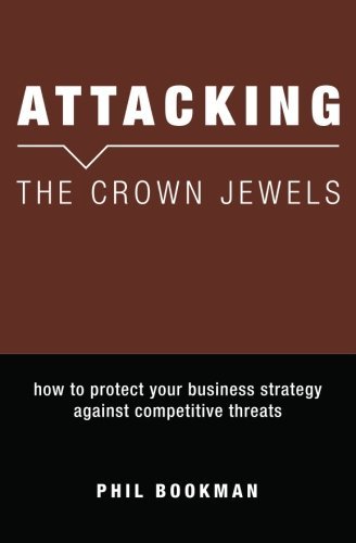 Attacking the Crown Jewels: How to Protect Your Business Strategy Against Competitive Threats - Phil Bookman - Kirjat - BookSurge Publishing - 9781419625923 - tiistai 27. helmikuuta 2007