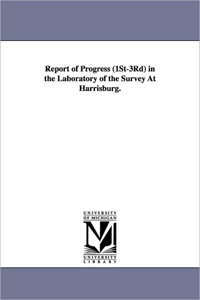 Report of Progress (1st3rd) in the Laboratory of the Survey at Harrisburg. - Michigan Historical Reprint Series - Books - Scholarly Publishing Office, University - 9781425507923 - September 13, 2006