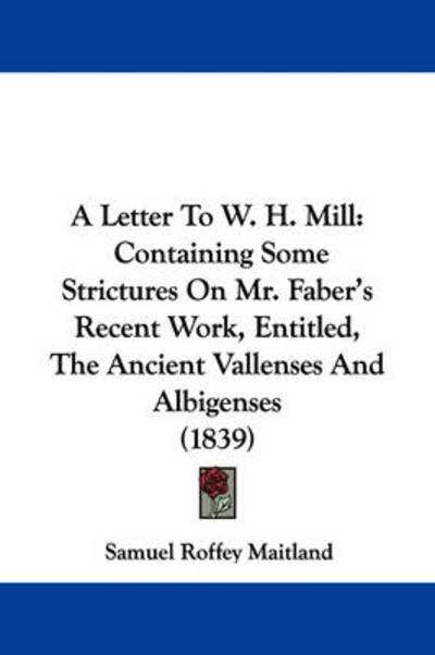 Cover for Samuel Roffey Maitland · A Letter to W. H. Mill: Containing Some Strictures on Mr. Faber's Recent Work, Entitled, the Ancient Vallenses and Albigenses (1839) (Paperback Book) (2009)