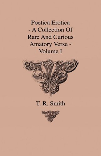 Cover for T. R. Smith · Poetica Erotica - a Collection of Rare and Curious Amatory Verse - Volume I (Hardcover Book) (2009)
