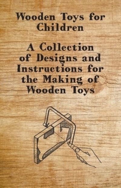 Wooden Toys for Children - A Collection of Designs and Instructions for the Making of Wooden Toys - Anon - Books - Read Books - 9781447444923 - January 18, 2012