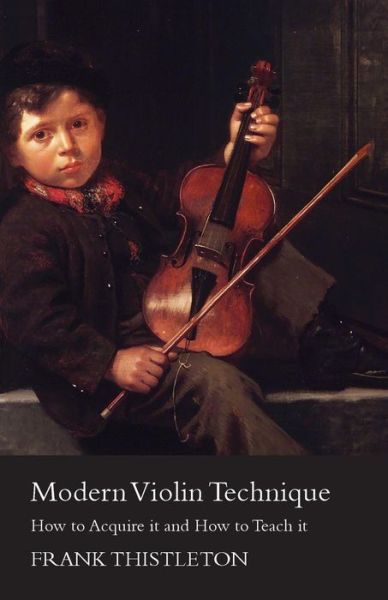 Modern Violin Technique - How to Acquire it and How to Teach it - Frank Thistleton - Bøger - Read Books - 9781447457923 - 27. juni 2012