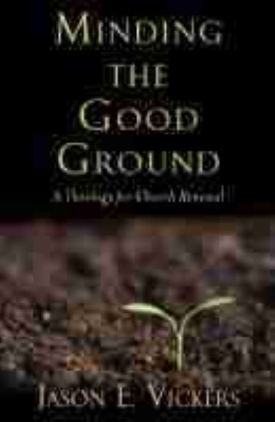 Cover for Jason E. Vickers · Minding the Good Ground: A Theology for Church Renewal (Hardcover Book) (2021)