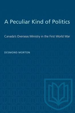 Cover for Desmond Morton · A Peculiar Kind of Politics: Canada's Overseas Ministry in the First World War - Heritage (Paperback Book) (1982)