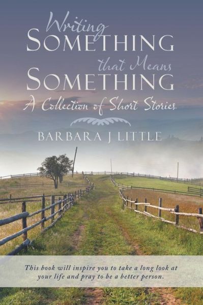 Writing Something That Means Something: a Collection of Short Stories - Barbara J Little - Książki - WestBow Press - 9781490860923 - 10 grudnia 2014