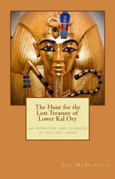 The Hunt for the Lost Treasure of Lower Kal Ory: an Adventure and Cookbook of the First Order - Jon Mcdonald - Kirjat - Createspace - 9781491227923 - torstai 1. elokuuta 2013
