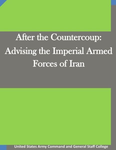 Cover for United States Army Command and General S · After the Countercoup: Advising the Imperial Armed Forces of Iran (Paperback Book) (2015)