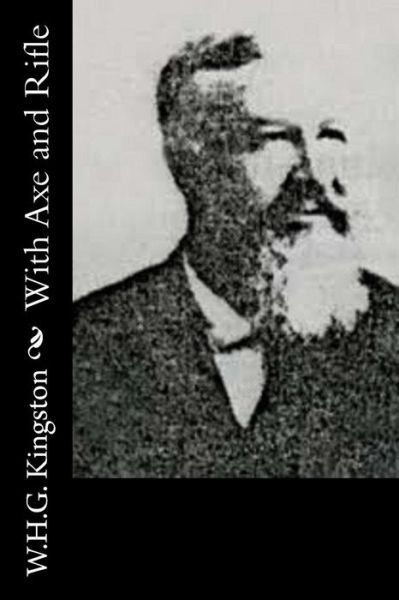 With Axe and Rifle - W H G Kingston - Books - Createspace - 9781514636923 - June 21, 2015