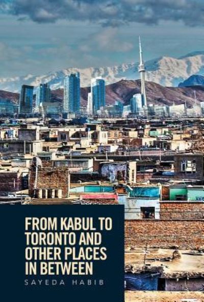 Cover for Sayeda Habib · From Kabul to Toronto and Other Places in Between (Inbunden Bok) (2016)