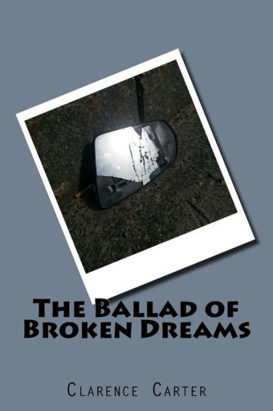 The Ballad of Broken Dreams - Clarence Carter - Bøger - Createspace Independent Publishing Platf - 9781530249923 - 4. marts 2016