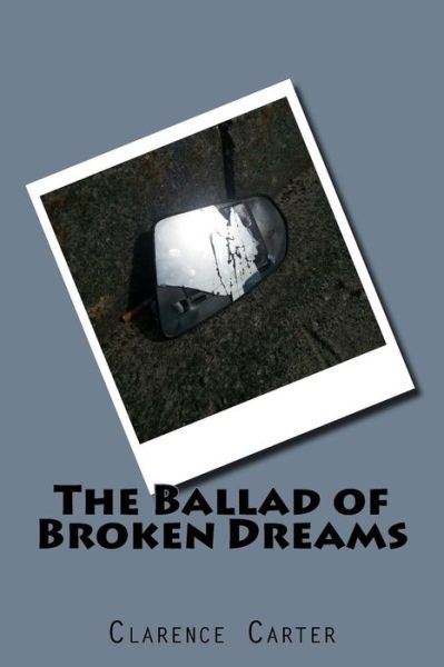 The Ballad of Broken Dreams - Clarence Carter - Books - Createspace Independent Publishing Platf - 9781530249923 - March 4, 2016