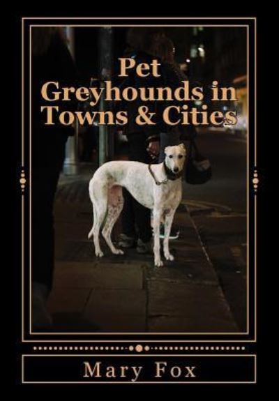 Pet Greyhounds in Towns & Cities - Mary Fox - Books - Createspace Independent Publishing Platf - 9781535145923 - October 15, 2016