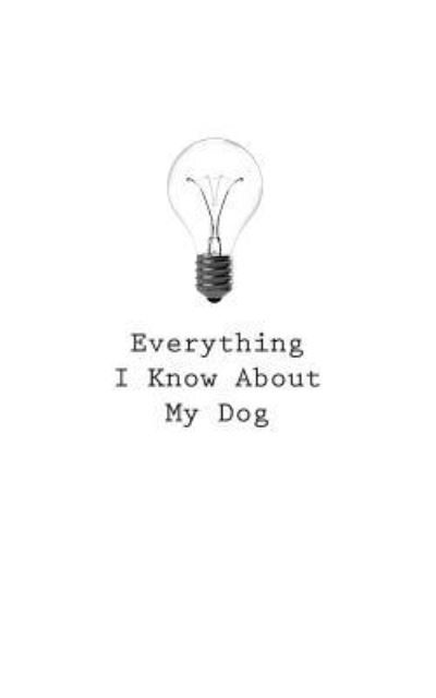 Everything I Know About My Dog - O - Books - Createspace Independent Publishing Platf - 9781545467923 - April 26, 2017