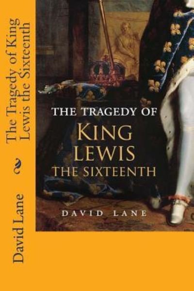 Cover for David Lane · The Tragedy of King Lewis the Sixteenth (Pocketbok) (2012)