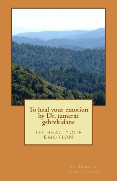 To heal your emotion by Dr. tamerat gebrekidane - Tamerat Gebrekidane - Books - Createspace Independent Publishing Platf - 9781546866923 - May 23, 2017