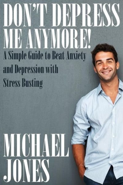 Cover for Michael Jones · Don't Depress Me Anymore! a Simple Guide to Beat Anxiety and Depression with Stress Busting (Pocketbok) (2014)