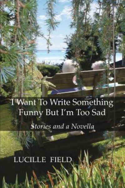 Cover for Lucille Field · I Want To Write Something Funny But I'm Too Sad (Paperback Book) (2017)