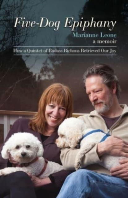 Marianne Leone · Five-Dog Epiphany: How A Quintet of Badass Bichons Retrieved Our Joy (Hardcover Book) (2024)