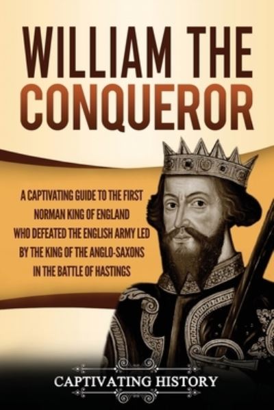 Cover for Captivating History · William the Conqueror: A Captivating Guide to the First Norman King of England Who Defeated the English Army Led by the King of the Anglo-Saxons in the Battle of Hastings (Paperback Book) (2020)