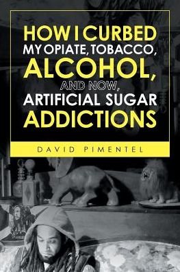 Cover for Pimentel, David, Ph.D. · How I Curbed My Opiate, Tobacco, Alcohol and now Artificial Sugar Addictions (Paperback Book) (2018)