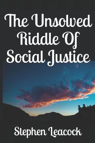 The Unsolved Riddle Of Social Justice - Stephen Leacock - Książki - Independently Published - 9781691559923 - 7 września 2019