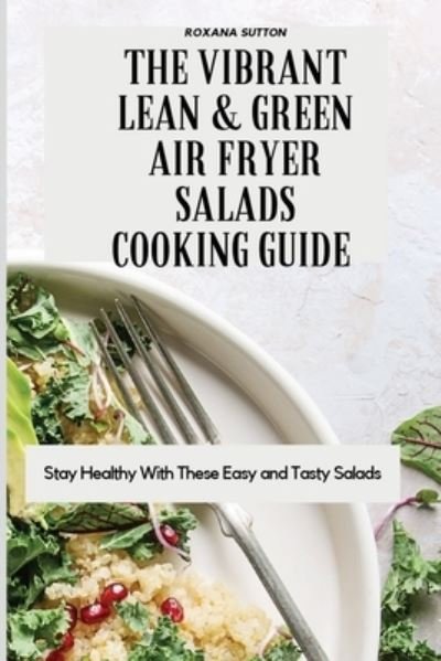 Cover for Roxana Sutton · The Vibrant Lean and Green Air Fryer Salads Cooking Guide: Stay Healthy with These Easy and Tasty Salads (Pocketbok) (2021)