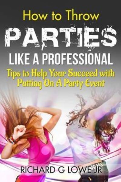 How to Throw Parties Like a Professional - Richard G Lowe Jr - Books - Writing King - 9781943517923 - December 3, 2016