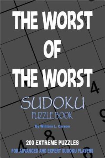 The Worst Of The Worst Sudoku - William L Carson - Books - Createspace Independent Publishing Platf - 9781979707923 - November 15, 2017