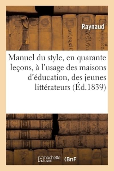 Cover for Raynaud · Manuel Du Style, En Quarante Lecons, A l'Usage Des Maisons d'Education, Des Jeunes Litterateurs (Paperback Book) (2019)