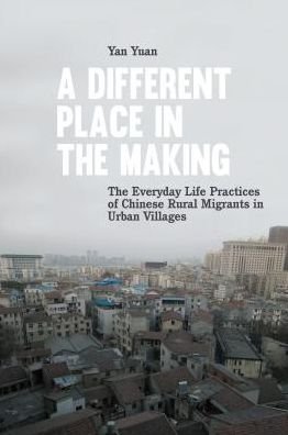 Cover for Yan Yuan · A Different Place in the Making: The Everyday Life Practices of Chinese Rural Migrants in Urban Villages (Paperback Book) [New edition] (2014)
