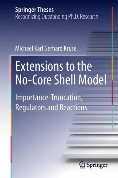Michael Karl Gerhard Kruse · Extensions to the No-Core Shell Model: Importance-Truncation, Regulators and Reactions - Springer Theses (Inbunden Bok) [2013 edition] (2013)