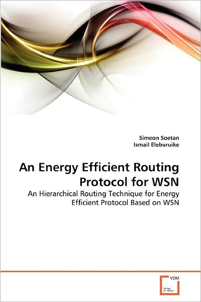 Cover for Ismail Eleburuike · An Energy Efficient Routing Protocol for Wsn: an Hierarchical Routing Technique for Energy Efficient Protocol Based on Wsn (Paperback Book) (2010)