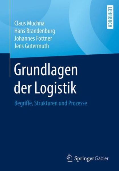 Cover for Claus Muchna · Grundlagen Der Logistik: Begriffe, Strukturen Und Prozesse (Paperback Book) [1. Aufl. 2018 edition] (2017)