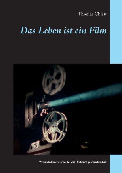Cover for Thomas Christ · Das Leben ist ein Film: Wenn ich den erwische, der das Drehbuch geschrieben hat! (Paperback Book) (2020)