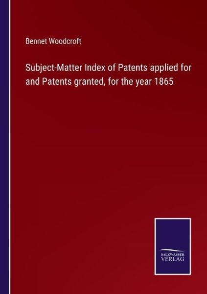 Subject-Matter Index of Patents applied for and Patents granted, for the year 1865 - Bennet Woodcroft - Books - Bod Third Party Titles - 9783752573923 - February 25, 2022