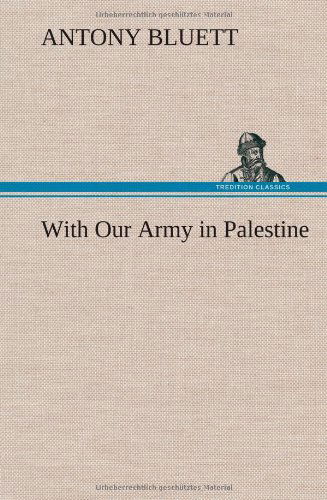 With Our Army in Palestine - Antony Bluett - Books - TREDITION CLASSICS - 9783849198923 - January 15, 2013