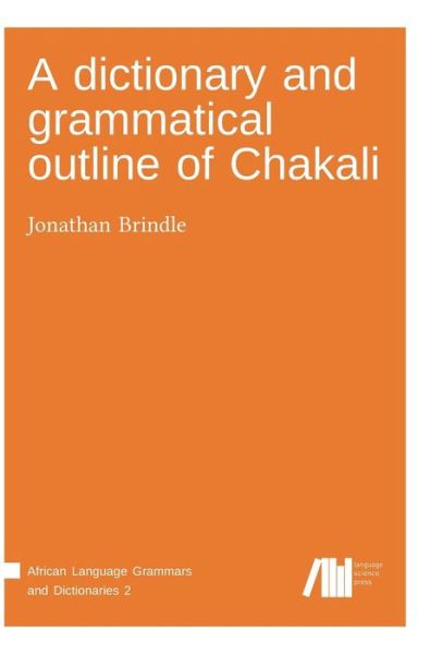 A dictionary and grammatical outline of Chakali - Jonathan Brindle - Książki - Language Science Press - 9783944675923 - 23 czerwca 2017