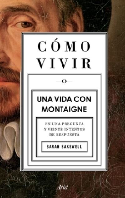 Cover for Sarah Bakewell · Cómo Vivir. Una Vida Con Montaigne (Taschenbuch) (2022)